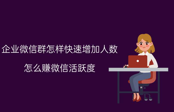 企业微信群怎样快速增加人数 怎么赚微信活跃度，在哪里查看微信活跃度？